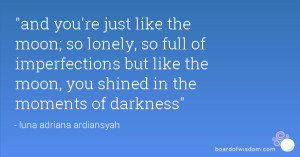 and you're just like the moon; so lonely, so full of imperfections but ...