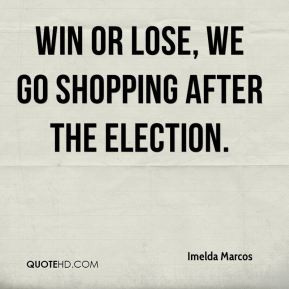 Imelda Marcos - Win or lose, we go shopping after the election.