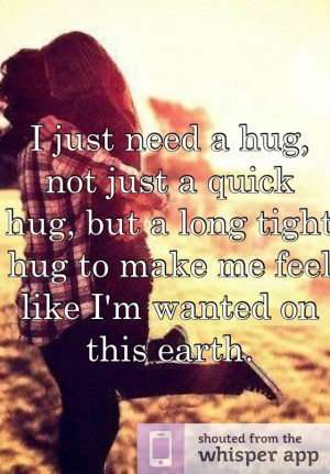 just need a hug, not just a quick hug, but a long tight hug to make me ...