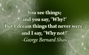 ... things that Never Were and I say,’Why Not!’ ~ Happiness Quote