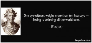 ... ten hearsays — Seeing is believing all the world over. - Plautus