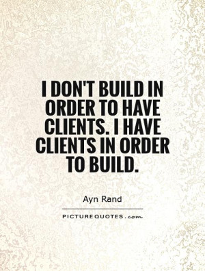 ... to have clients. I have clients in order to build Picture Quote #1
