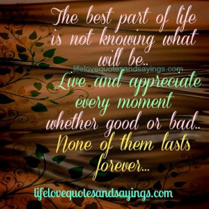 The best part of life is not knowing what will be.. Live and ...