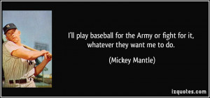 ... the Army or fight for it, whatever they want me to do. - Mickey Mantle