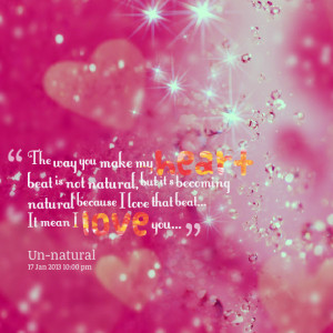 Quotes Picture: the way you make my heart beat is not natural, but it ...