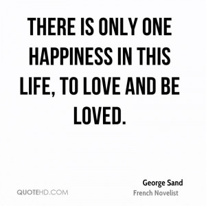 There is only one happiness in this life, to love and be loved.