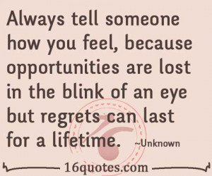Always tell someone how you feel, because opportunities are lost in ...