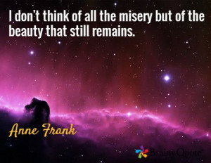 ... of all the misery but of the beauty that still remains. / Anne Frank