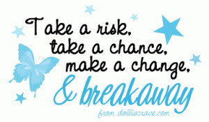 Take a Risk take a chance,make a change & Breakaway ~ Confidence Quote