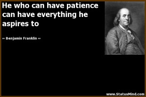 patience can have everything he aspires to - Benjamin Franklin Quotes ...