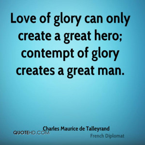 Love of glory can only create a great hero; contempt of glory creates ...