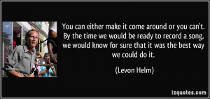 ... know for sure that it was the best way we could do it. - Levon Helm