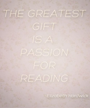 The Greatest Gift is a Passion for Reading. Elizabeth Hardwick