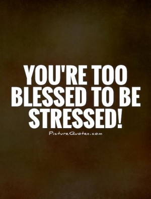 Stress Quotes Blessed Quotes Stressed Quotes Count Your Blessings ...