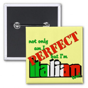 Not Only Am I Perfect But I'm Italian Too! Pin