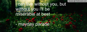 ... without you, but without you i'll be miserable at best- mayday parade