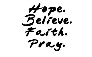 Four things, all you need. Hope, Belief, Faith, and Prayer. In truth ...