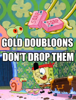 gold doubloons dont drop them - Spongebob Drop the Soap