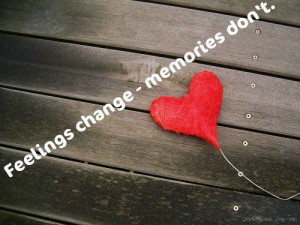 Feelings change- memories don’t.