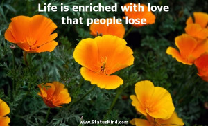 Life is enriched with love that people lose - Rabindranath Tagore ...