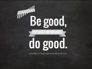 The Inspiration Board » Be good, but most importantly do good.