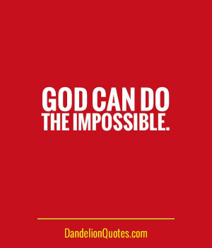DandelionQuotes.com God can do the impossible. Amen.