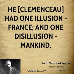 John Maynard Keynes - He [Clemenceau] had one illusion - France; and ...