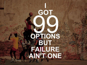 got 99 options but failure ain’t one.