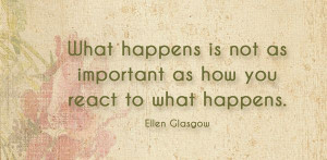 What happens is not as important as how you react to what happens.