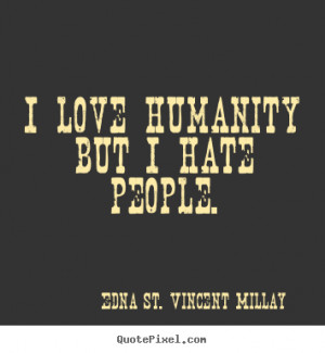 love humanity but I hate people. - Edna St. Vincent Millay. View ...