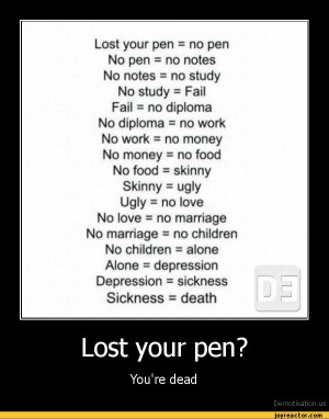 Lost your pen = no pen No pen = no notes No notes = no study No study ...