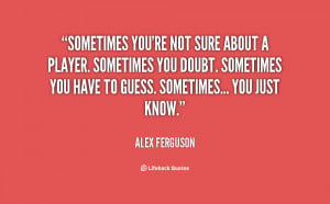 quote-Alex-Ferguson-sometimes-youre-not-sure-about-a-player-14593.png