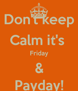 Don't keep Calm it's Friday & Payday!