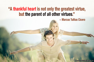 thankful heart is not only the greatest virtue, but the parent of ...