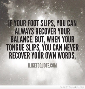 ... your balance. But, when your tongue slips, you can never recover your