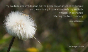 My solitude doesn’t depend on the presence or absence of people; on ...