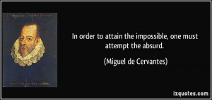 ... the impossible, one must attempt the absurd. - Miguel de Cervantes