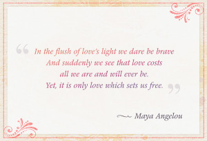 In the flush of love’s light we dare be brave and suddenly we see ...