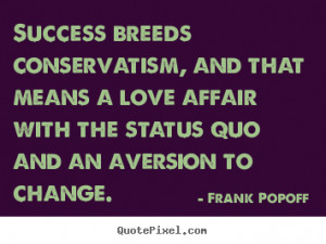 ... status quo and an aversion to change. - Frank Popoff. View more images