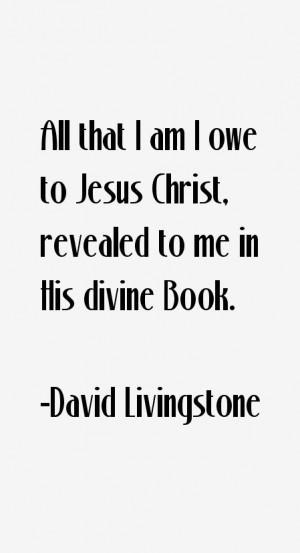 All that I am I owe to Jesus Christ, revealed to me in His divine Book ...