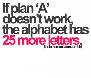 if plan 'a' doesn't work, the alphabet has 25 more letters.