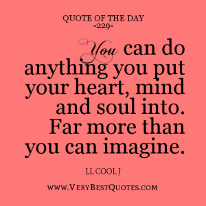 You can do anything you put your heart, mind and soul into. Far more ...