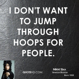 don't want to jump through hoops for people.