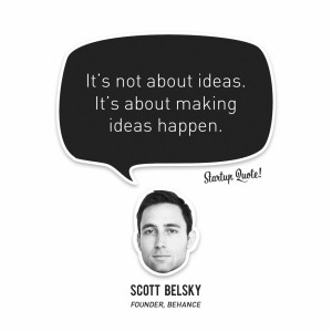 ... not about ideas. It’s about making ideas happen.- Scott Belsky