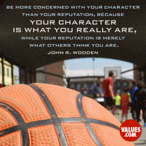 ... your reputation is merely what others think you are. -John R. Wooden