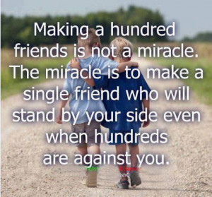 ... make a single friend who will stand by your side even when hundreds