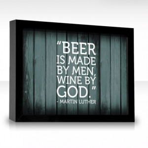 Beer is made by men, wine by God. Martin Luther