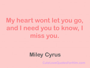 My heart wont let you go, and I need you to know, I miss you.