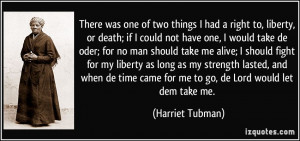 ... came for me to go, de Lord would let dem take me. - Harriet Tubman