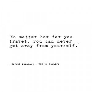... you travel, you can never get away from yourself.